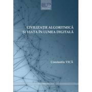 Civilizatie algoritmica si viata in lumea digitala - Constantin Vica