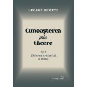 Cunoasterea prin tacere volumul 1. Tacerea artistica a lumii - George Remete