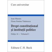 Drept constitutional si institutii politice. Volumul I. Editia 16 - Ioan Muraru, Elena Simina Tanasescu