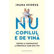 Nu copilul e de vina. Pentru o contraetica a parintelui care stie tot - Ioana Scorus