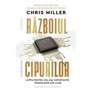 Razboiul cipurilor. Lupta pentru cea mai importanta tehnologie din lume - Chris Miller