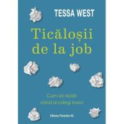 Ticalosii de la job. Cum sa rezisti cand ai colegi toxici - Tessa West