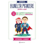 Ghidul bunelor maniere pentru copii. 50 de lectii esentiale si distractive - Katherine Flannery