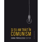 Si eu am trait in comunism – Ioana Parvulescu Beletristica.