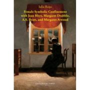 Female Symbolic Confinement with Jean Rhys, Margaret Drabble, A. S. Byatt, and Margaret Atwood – Iulia Rosu and