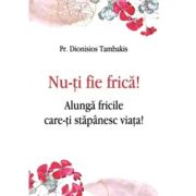 Nu-ti fie frica! Alunga fricile care-ti stapanesc viata! - Dionisios Tambakis