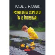 Psihologia copilului in 12 intrebari - Paul L. Harris