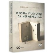 Istoria filosofiei ca hermeneutica - Gheorghe Vladutescu