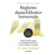 Reglarea dezechilibrelor hormonale. Solutii naturale pentru a va redobandi echilibrul, somnul, libidoul si energia - Dr. Sara Gottfried