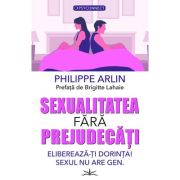 Sexualitatea fara prejudecati. elibereaza-ti dorinta! sexul nu are gen - philippe arlin