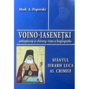 Voino-Iasenetki, arhiepiscop si chirurg. Viata si hagiografia. Sfantul Ierarh Luca al Crimeii - Mark A. Popovski