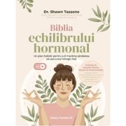 Biblia echilibrului hormonal. Un plan holistic pentru a-ti mentine sanatatea pe parcursul intregii vieti - Dr. Shawn Tassone