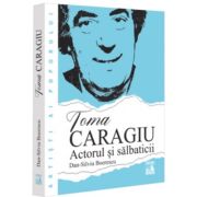 Toma Caragiu. Actorul si salbaticii - Dan-Silviu Boerescu