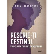 Rescrie-ti destinul. Vindecarea traumelor mostenite - Noemi Orvos-Toth