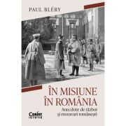 In misiune in Romania. Anecdote de razboi si moravuri romanesti - Paul Blery