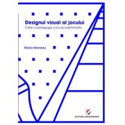 Designul vizual al jocului. catre o pedagogie a jocului performativ - maria mandea