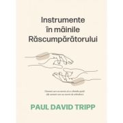Instrumente in mainile rascumparatorului - paul david tripp
