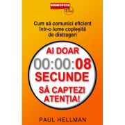 Ai doar 8 secunde să captezi atentia. cum sa comunici eficient intr-o lume coplesita de distrageri - paul hellman