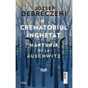 Crematoriul inghetat. marturie de la auschwitz - jozsef debreczeni