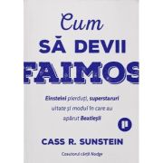 Cum sa devii faimos. einsteini pierduti, superstaruri uitate si modul in care au aparut beatlesii - cass r. sunstein