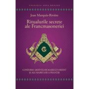 Ritualurile secrete ale Francmasoneriei. Conform arhivelor Marelui Orient si ale Marii Loji a Frantei - Jean Marques - Riviere