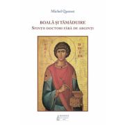 Boala si tamaduire. Sfintii doctori fara de arginti - Michel Quenot