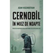 Cernobil in Miez de Noapte. Povestea nespusa a celui mai mare dezastru nuclear