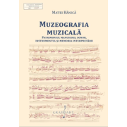 Muzeografia Muzicala. Patrimoniul manuscris, sonor, instrumentul si memoria interpretarii - Matei Banica