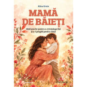 Mama de baieti. Ghid Practic pentru a-ti intelege fiul si a-l pregati pentru viata